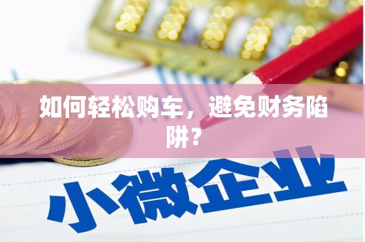 河东如何轻松购车，避免财务陷阱？