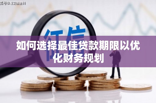 河东如何选择最佳贷款期限以优化财务规划