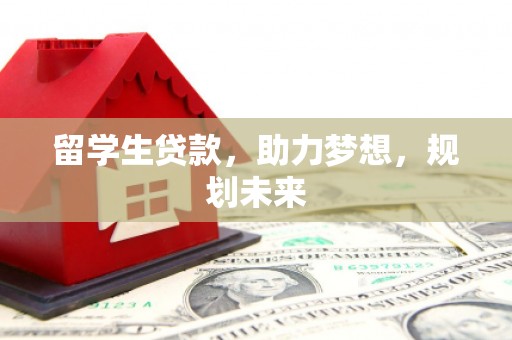河东留学生贷款，助力梦想，规划未来