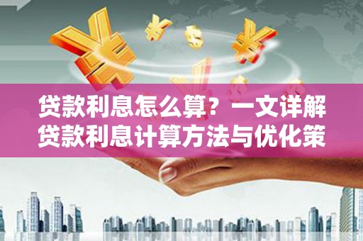 河东贷款利息怎么算？一文详解贷款利息计算方法与优化策略