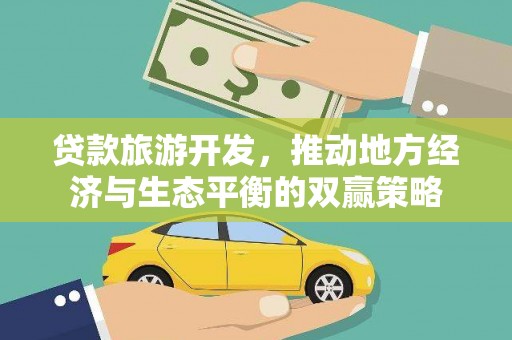 河东贷款旅游开发，推动地方经济与生态平衡的双赢策略