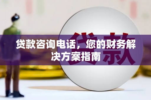 河东贷款咨询电话，您的财务解决方案指南