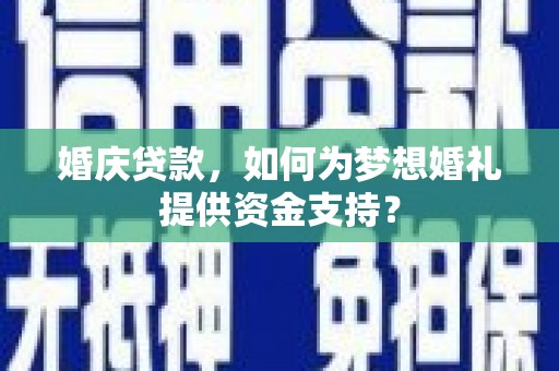 河东婚庆贷款，如何为梦想婚礼提供资金支持？