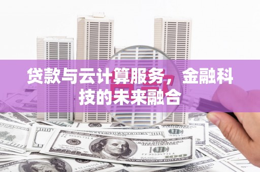 河东贷款与云计算服务，金融科技的未来融合