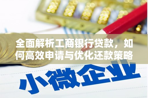 河东全面解析工商银行贷款，如何高效申请与优化还款策略