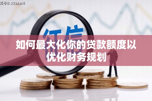 河东如何最大化你的贷款额度以优化财务规划