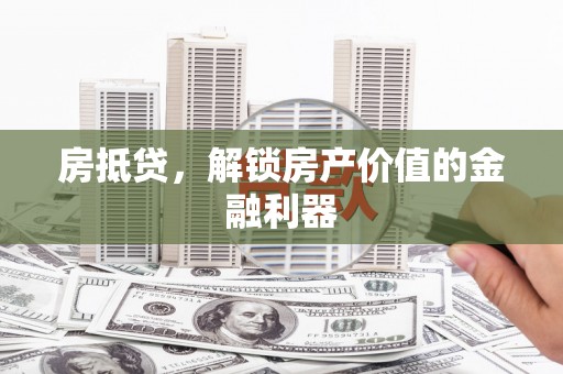 河东房抵贷，解锁房产价值的金融利器