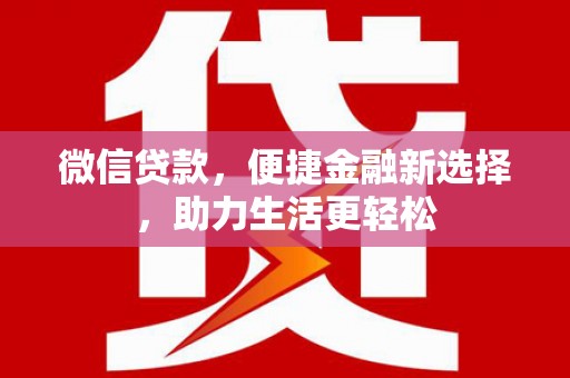 河东微信贷款，便捷金融新选择，助力生活更轻松