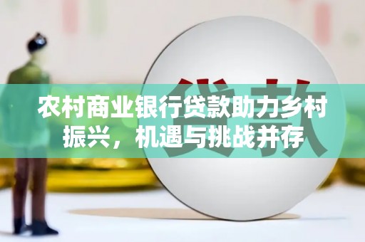 河东农村商业银行贷款助力乡村振兴，机遇与挑战并存