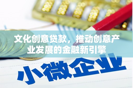 河东文化创意贷款，推动创意产业发展的金融新引擎