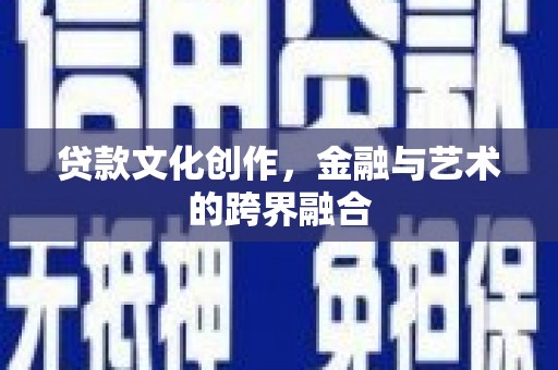 河东贷款文化创作，金融与艺术的跨界融合
