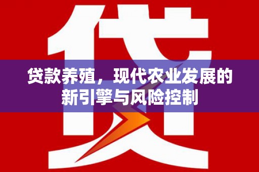 河东贷款养殖，现代农业发展的新引擎与风险控制