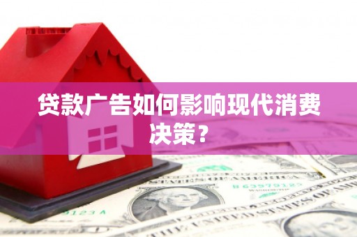 河东贷款广告如何影响现代消费决策？