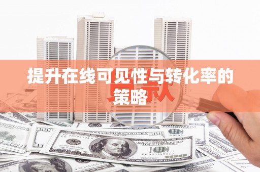 河东提升在线可见性与转化率的策略