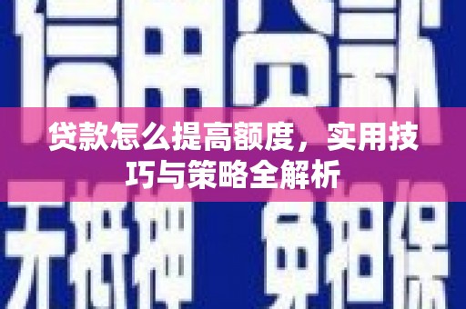 河东贷款怎么提高额度，实用技巧与策略全解析
