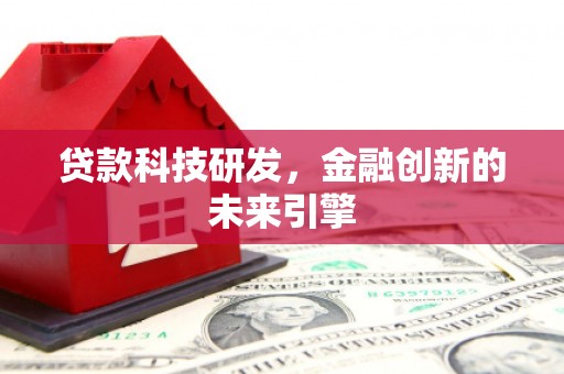 河东贷款科技研发，金融创新的未来引擎