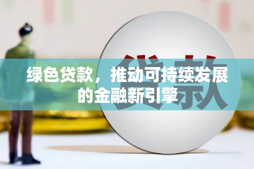 河东绿色贷款，推动可持续发展的金融新引擎