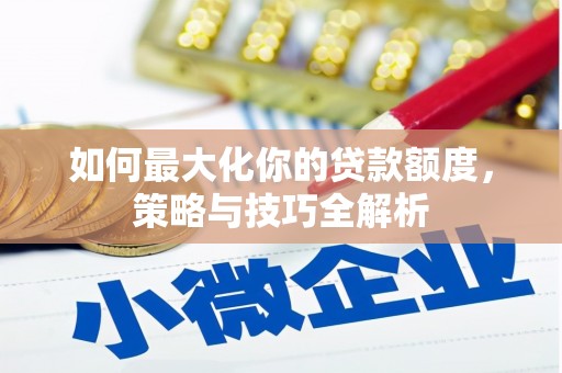 河东如何最大化你的贷款额度，策略与技巧全解析