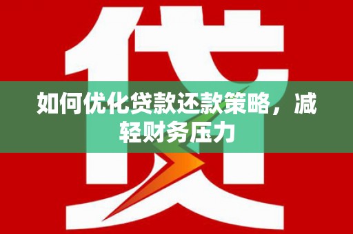 河东如何优化贷款还款策略，减轻财务压力