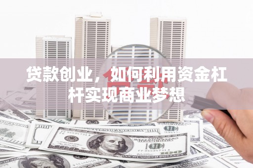 河东贷款创业，如何利用资金杠杆实现商业梦想