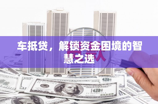 河东车抵贷，解锁资金困境的智慧之选
