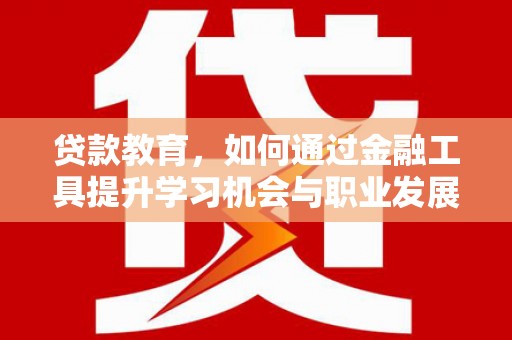 河东贷款教育，如何通过金融工具提升学习机会与职业发展