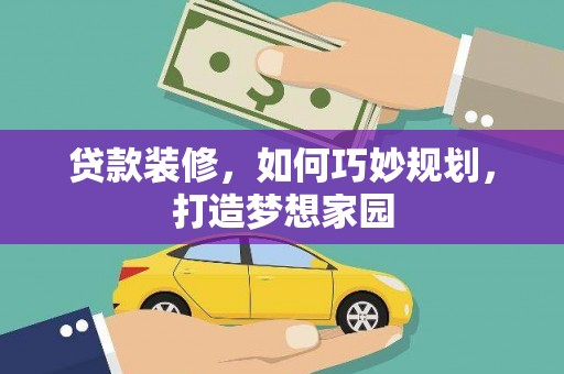 河东贷款装修，如何巧妙规划，打造梦想家园