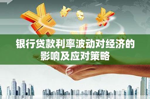 河东银行贷款利率波动对经济的影响及应对策略