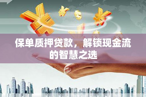 河东保单质押贷款，解锁现金流的智慧之选