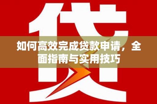 河东如何高效完成贷款申请，全面指南与实用技巧