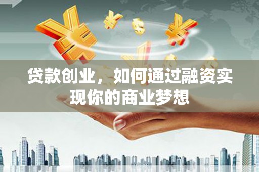 河东贷款创业，如何通过融资实现你的商业梦想