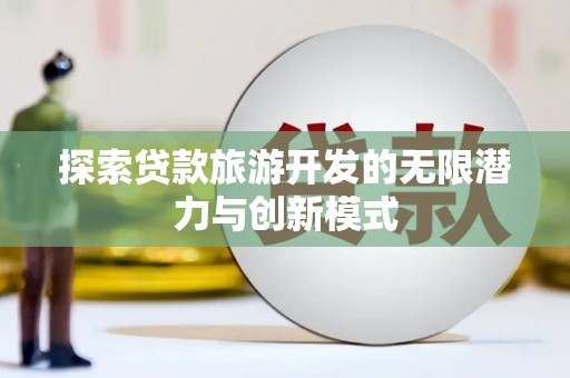 河东探索贷款旅游开发的无限潜力与创新模式