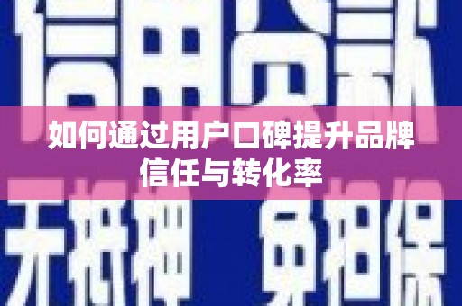 河东如何通过用户口碑提升品牌信任与转化率