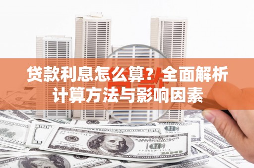 河东贷款利息怎么算？全面解析计算方法与影响因素