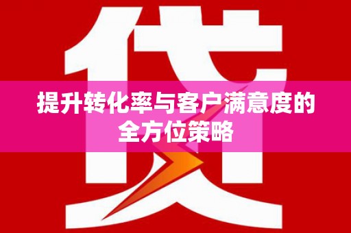 河东提升转化率与客户满意度的全方位策略