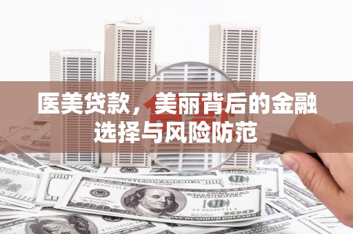 河东医美贷款，美丽背后的金融选择与风险防范