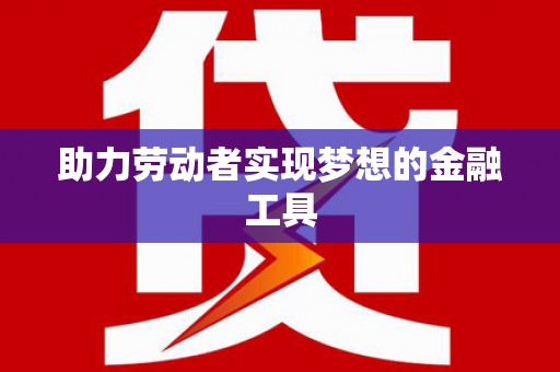 河东助力劳动者实现梦想的金融工具