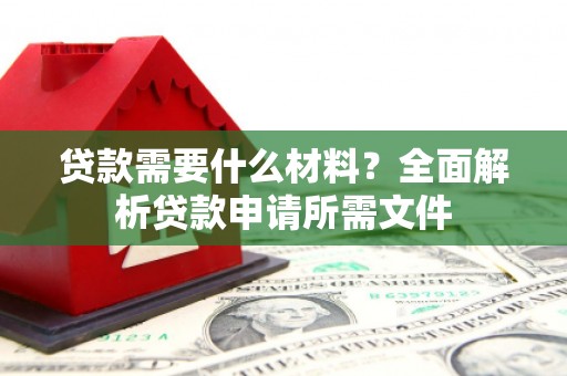 河东贷款需要什么材料？全面解析贷款申请所需文件