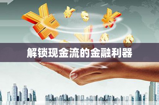河东解锁现金流的金融利器