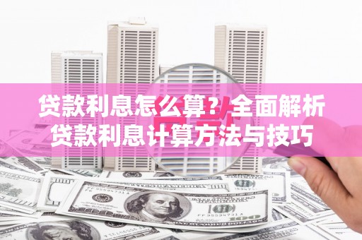 河东贷款利息怎么算？全面解析贷款利息计算方法与技巧