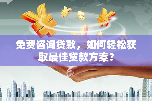 河东免费咨询贷款，如何轻松获取最佳贷款方案？