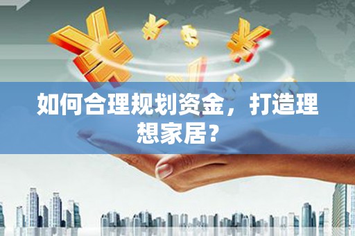 河东如何合理规划资金，打造理想家居？