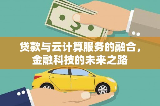 河东贷款与云计算服务的融合，金融科技的未来之路