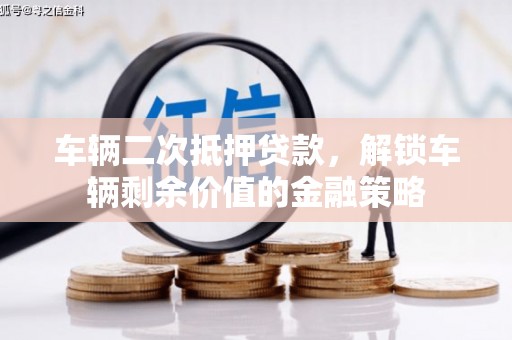 河东车辆二次抵押贷款，解锁车辆剩余价值的金融策略