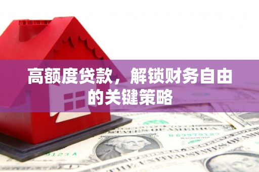 河东高额度贷款，解锁财务自由的关键策略